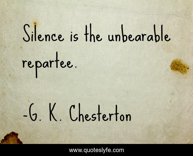 Silence is the unbearable repartee.