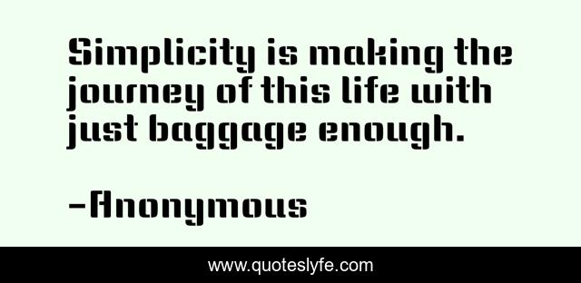 Simplicity is making the journey of this life with just baggage enough.