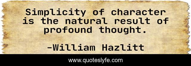 Simplicity of character is the natural result of profound thought.