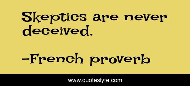 Skeptics are never deceived.