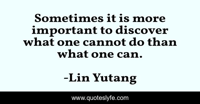 Sometimes it is more important to discover what one cannot do than what one can.