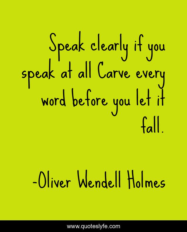 Speak clearly if you speak at all Carve every word before you let it fall.