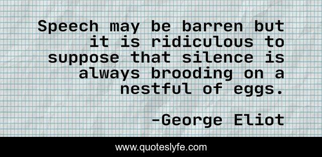 Speech may be barren but it is ridiculous to suppose that silence is always brooding on a nestful of eggs.
