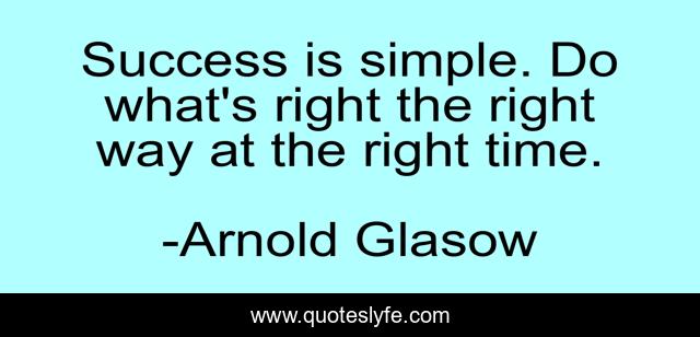 Success is simple. Do what's right the right way at the right time.