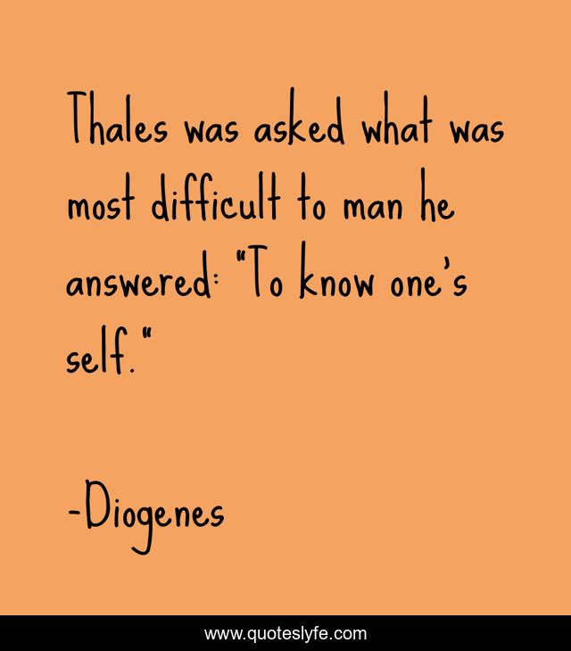 Thales was asked what was most difficult to man he answered: 