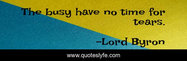 The busy have no time for tears.