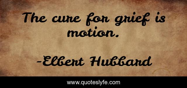 The cure for grief is motion.
