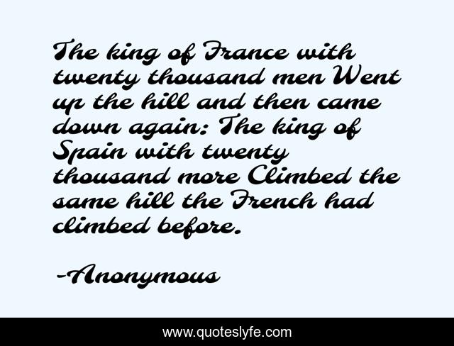 The king of France with twenty thousand men Went up the hill and then came down again: The king of Spain with twenty thousand more Climbed the same hill the French had climbed before.