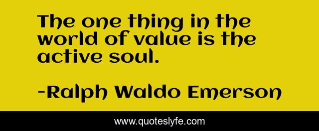 The one thing in the world of value is the active soul.