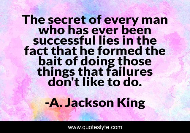 The secret of every man who has ever been successful lies in the fact that he formed the bait of doing those things that failures don't like to do.