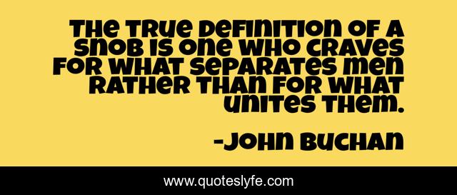 The true definition of a snob is one who craves for what separates men rather than for what unites them.