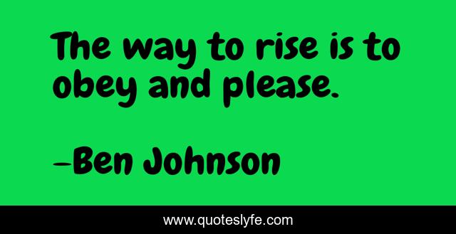 The way to rise is to obey and please.