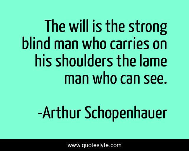 The will is the strong blind man who carries on his shoulders the lame man who can see.