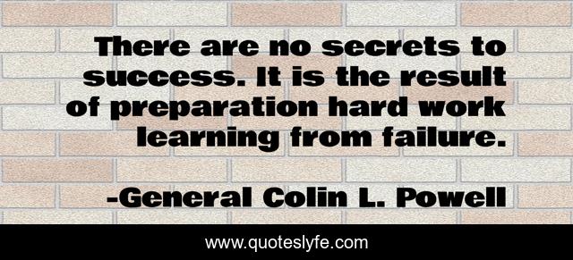 There are no secrets to success. It is the result of preparation hard work learning from failure.