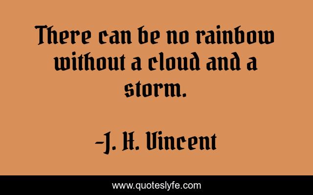 There can be no rainbow without a cloud and a storm.