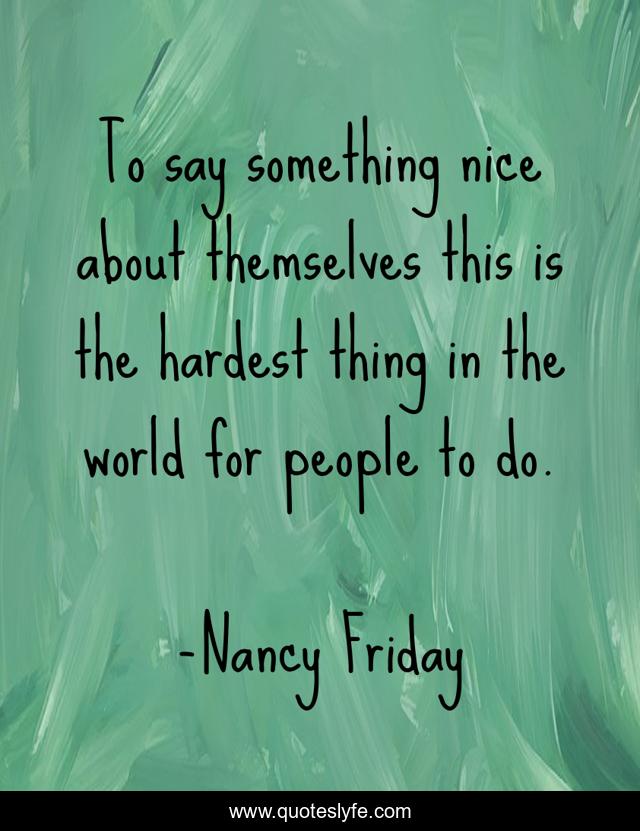 To say something nice about themselves this is the hardest thing in the world for people to do.