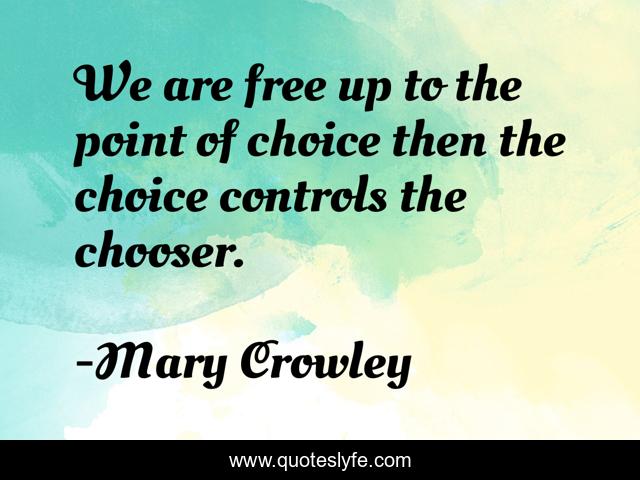 We are free up to the point of choice then the choice controls the chooser.