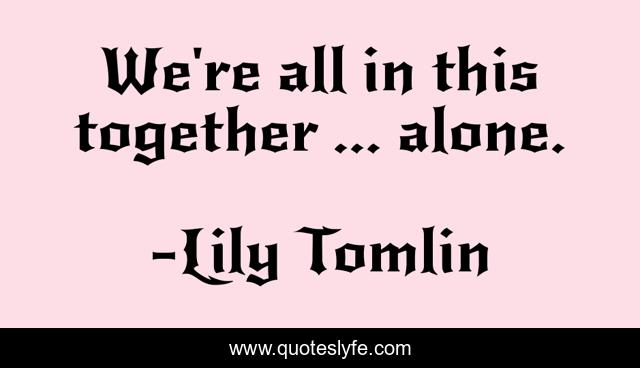 We're all in this together ... alone.