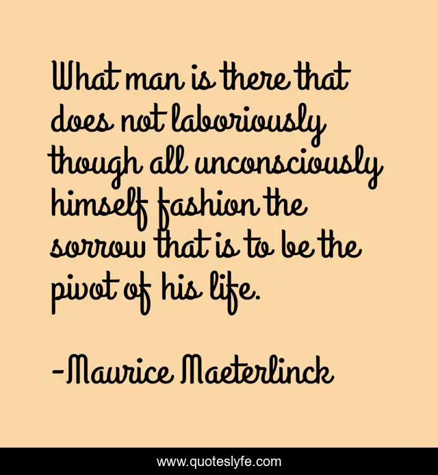 What man is there that does not laboriously though all unconsciously himself fashion the sorrow that is to be the pivot of his life.