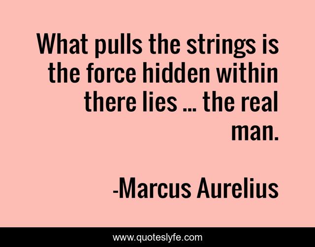 What pulls the strings is the force hidden within there lies ... the real man.