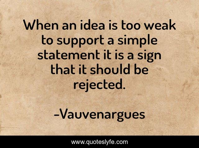 When an idea is too weak to support a simple statement it is a sign that it should be rejected.