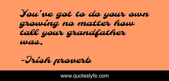 You've got to do your own growing no matter how tall your grandfather was.