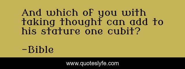 And which of you with taking thought can add to his stature one cubit?