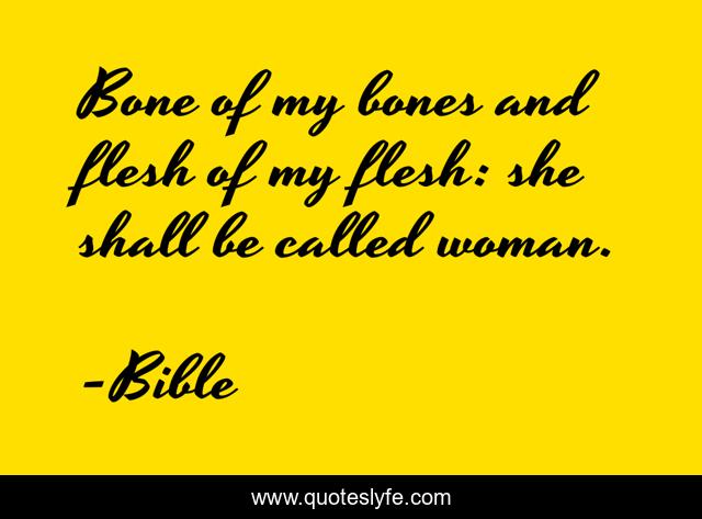 Bone of my bones and flesh of my flesh: she shall be called woman.