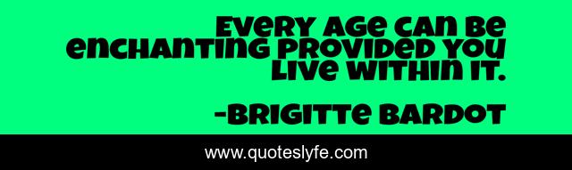 Every age can be enchanting provided you live within it.
