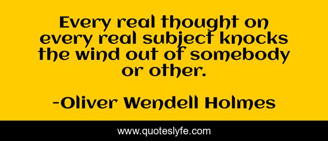 Every real thought on every real subject knocks the wind out of somebody or other.