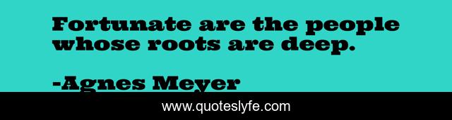 Fortunate are the people whose roots are deep.