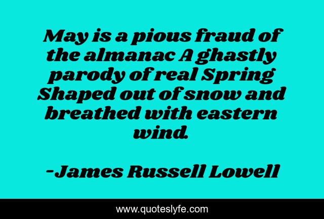 May is a pious fraud of the almanac A ghastly parody of real Spring Shaped out of snow and breathed with eastern wind.