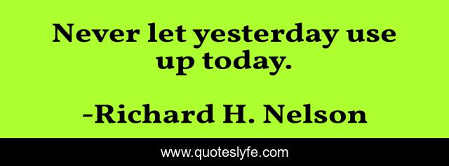 Never let yesterday use up today.