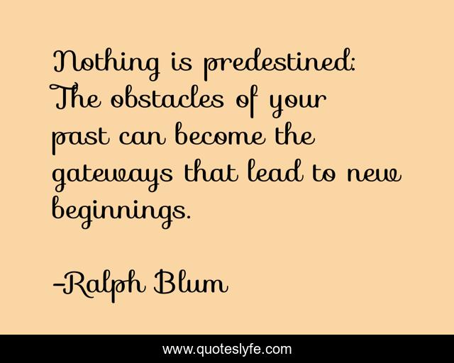 Nothing is predestined: The obstacles of your past can become the gateways that lead to new beginnings.