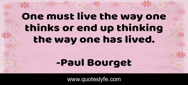 One must live the way one thinks or end up thinking the way one has lived.