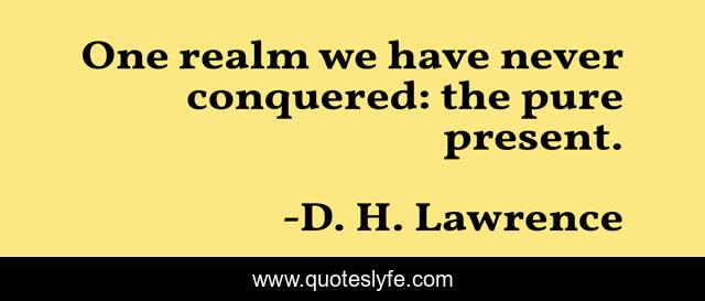 One realm we have never conquered: the pure present.