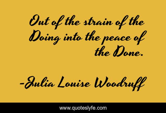 Out of the strain of the Doing into the peace of the Done.