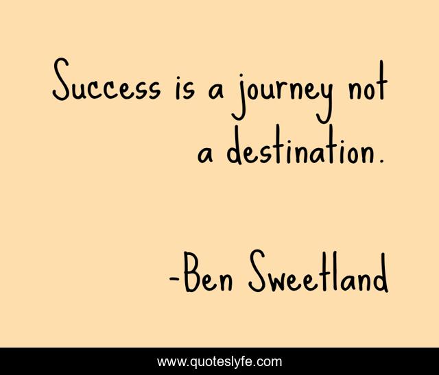 Success is a journey not a destination.