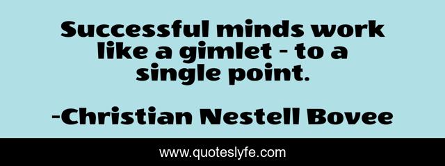 Successful minds work like a gimlet - to a single point.