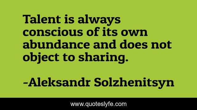 Talent is always conscious of its own abundance and does not object to sharing.