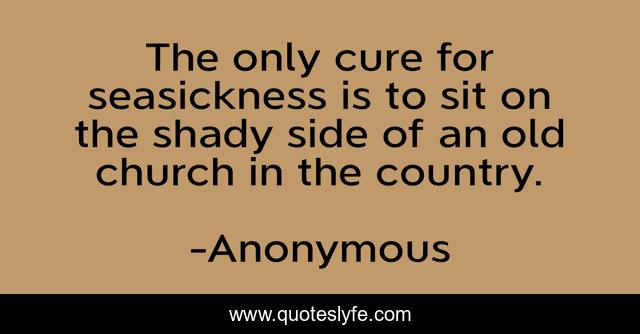 The only cure for seasickness is to sit on the shady side of an old church in the country.