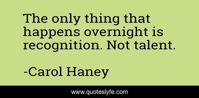 The only thing that happens overnight is recognition. Not talent.