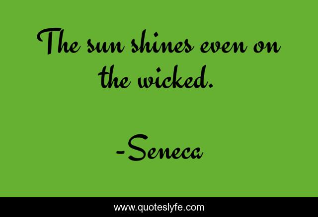 The sun shines even on the wicked.