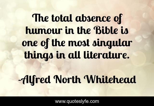 The total absence of humour in the Bible is one of the most singular things in all literature.