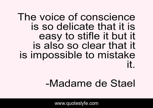 The voice of conscience is so delicate that it is easy to stifle it but it is also so clear that it is impossible to mistake it.