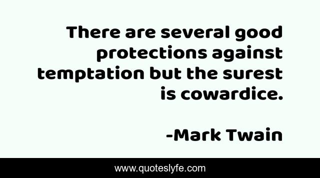 There are several good protections against temptation but the surest is cowardice.