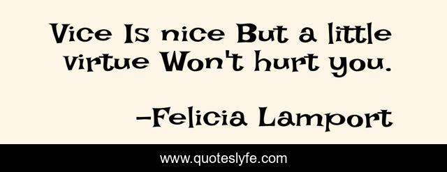 Vice Is nice But a little virtue Won't hurt you.