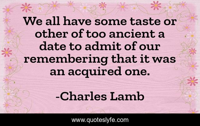 We all have some taste or other of too ancient a date to admit of our remembering that it was an acquired one.