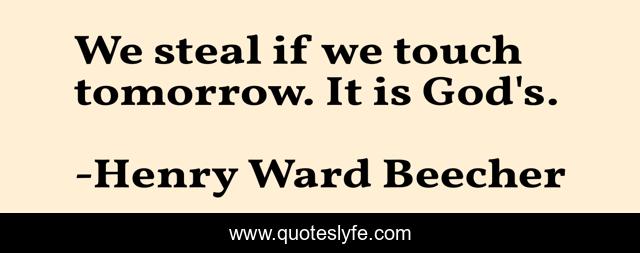 We steal if we touch tomorrow. It is God's.