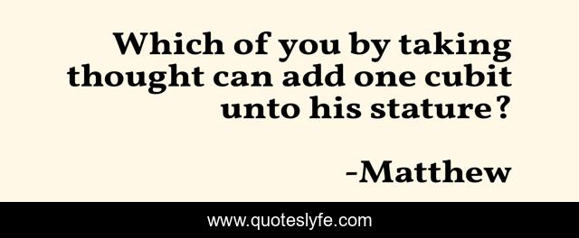 Which of you by taking thought can add one cubit unto his stature?